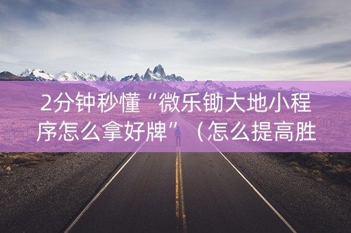 2分钟秒懂“微乐锄大地小程序怎么拿好牌”（怎么提高胜率)