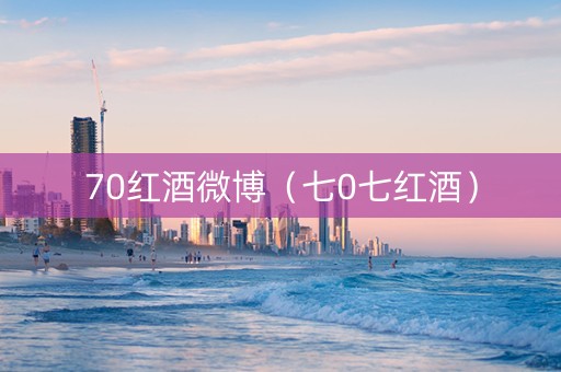 70红酒微博（七0七红酒）