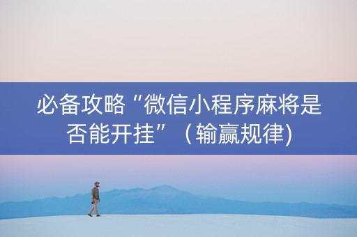 必备攻略“微信小程序麻将是否能开挂”（输赢规律)