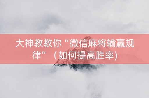 大神教教你“微信麻将输赢规律”（如何提高胜率)