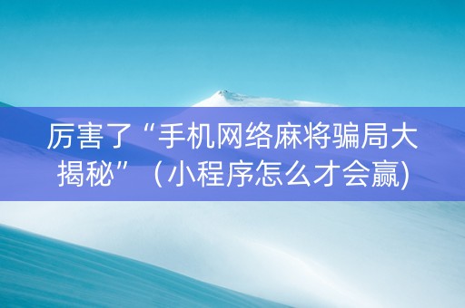 厉害了“手机网络麻将骗局大揭秘”（小程序怎么才会赢)