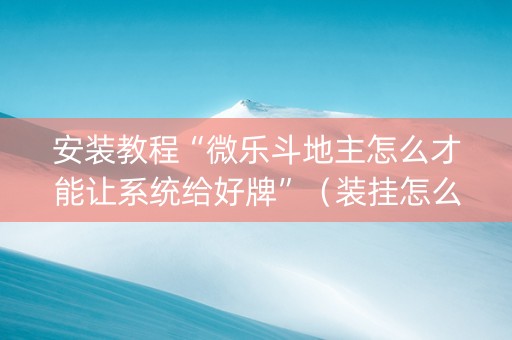 安装教程“微乐斗地主怎么才能让系统给好牌”（装挂怎么安装)