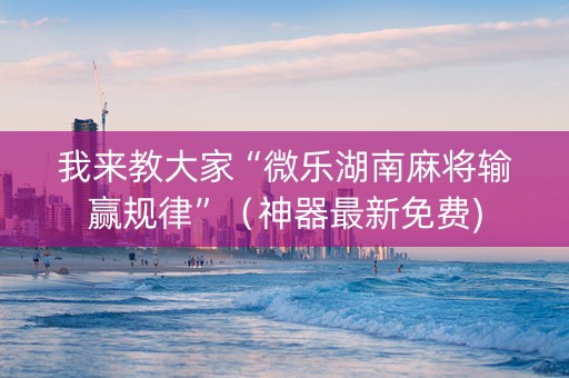 我来教大家“微乐湖南麻将输赢规律”（神器最新免费)