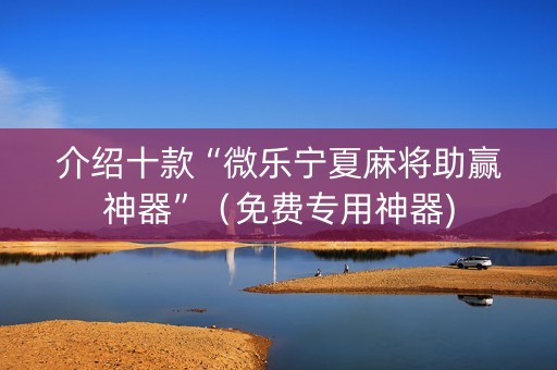 介绍十款“微乐宁夏麻将助赢神器”（免费专用神器)