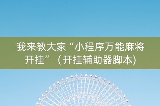 我来教大家“小程序万能麻将开挂”（开挂辅助器脚本)