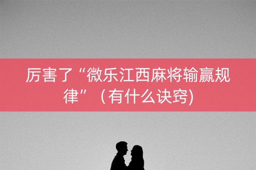 厉害了“微乐江西麻将输赢规律”（有什么诀窍)