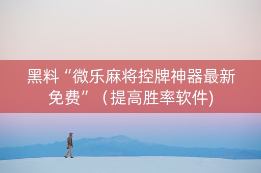 黑料“微乐麻将控牌神器最新免费”（提高胜率软件)