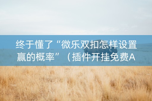 终于懂了“微乐双扣怎样设置赢的概率”（插件开挂免费AI)