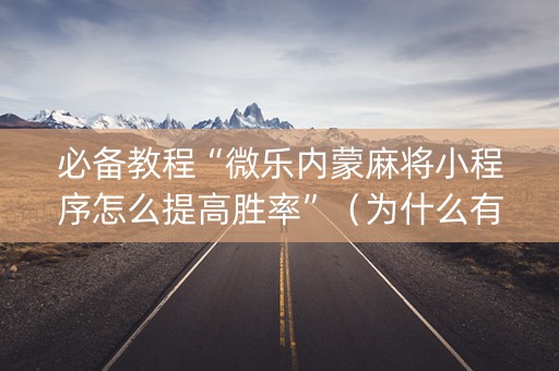必备教程“微乐内蒙麻将小程序怎么提高胜率”（为什么有人一直赢)