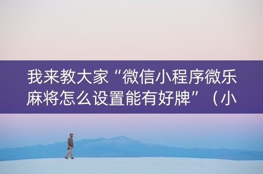 我来教大家“微信小程序微乐麻将怎么设置能有好牌”（小程序怎么才会赢)