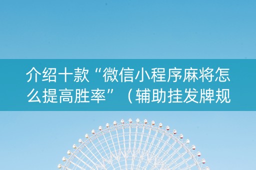 介绍十款“微信小程序麻将怎么提高胜率”（辅助挂发牌规律)