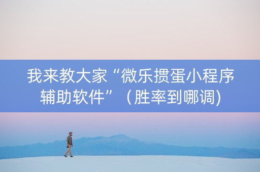 我来教大家“微乐掼蛋小程序辅助软件”（胜率到哪调)