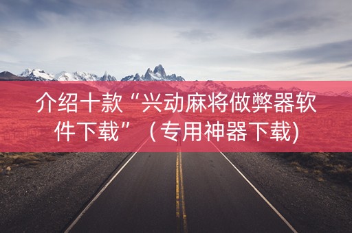 介绍十款“兴动麻将做弊器软件下载”（专用神器下载)