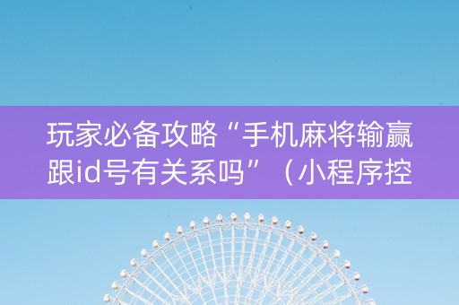 玩家必备攻略“手机麻将输赢跟id号有关系吗”（小程序控牌器)
