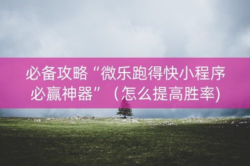 必备攻略“微乐跑得快小程序必赢神器”（怎么提高胜率)