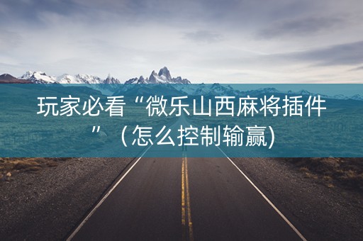 玩家必看“微乐山西麻将插件”（怎么控制输赢)