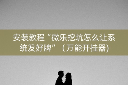 安装教程“微乐挖坑怎么让系统发好牌”（万能开挂器)