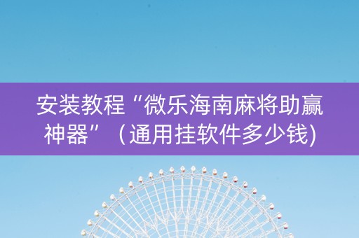 安装教程“微乐海南麻将助赢神器”（通用挂软件多少钱)