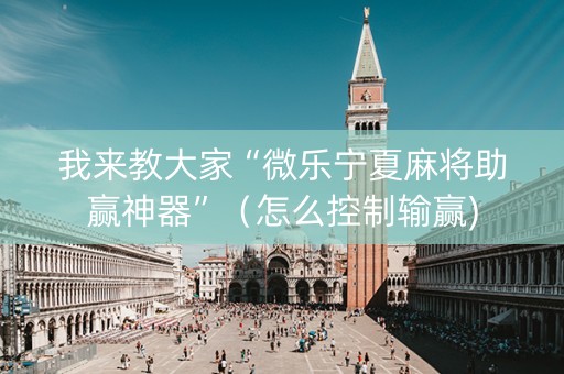 我来教大家“微乐宁夏麻将助赢神器”（怎么控制输赢)