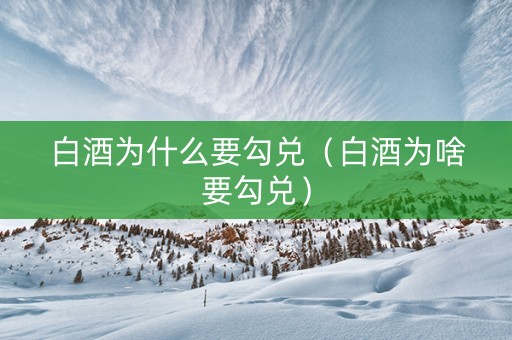白酒为什么要勾兑（白酒为啥要勾兑）
