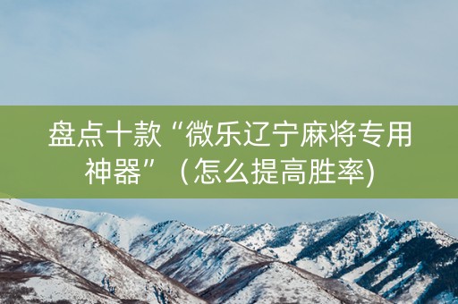 盘点十款“微乐辽宁麻将专用神器”（怎么提高胜率)