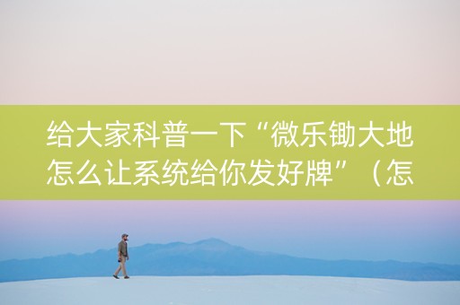 给大家科普一下“微乐锄大地怎么让系统给你发好牌”（怎么设置能有好牌)