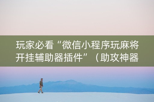 玩家必看“微信小程序玩麻将开挂辅助器插件”（助攻神器)