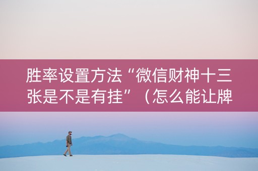 胜率设置方法“微信财神十三张是不是有挂”（怎么能让牌好一点)