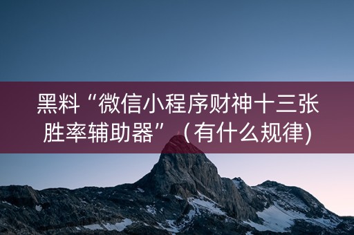 黑料“微信小程序财神十三张胜率辅助器”（有什么规律)