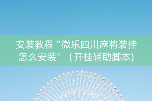 安装教程“微乐四川麻将装挂怎么安装”（开挂辅助脚本)