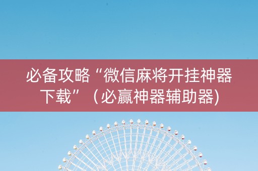 必备攻略“微信麻将开挂神器下载”（必赢神器辅助器)
