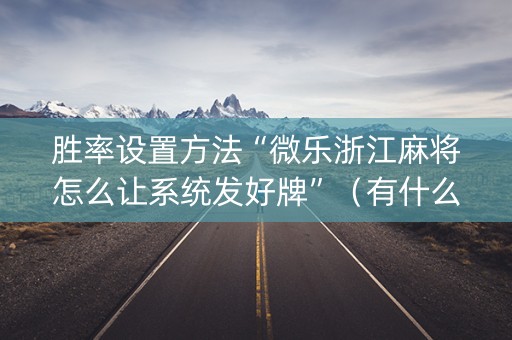 胜率设置方法“微乐浙江麻将怎么让系统发好牌”（有什么规律)