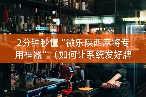 2分钟秒懂“微乐陕西麻将专用神器”（如何让系统发好牌)