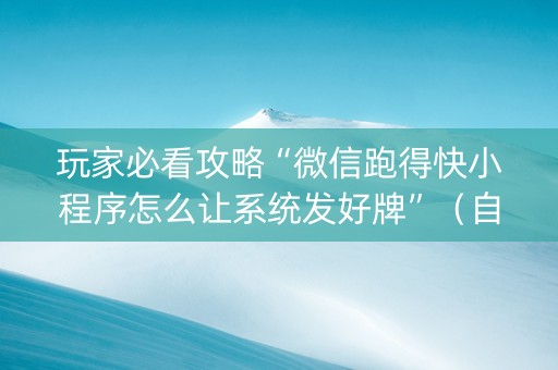 玩家必看攻略“微信跑得快小程序怎么让系统发好牌”（自建房胜负规律)