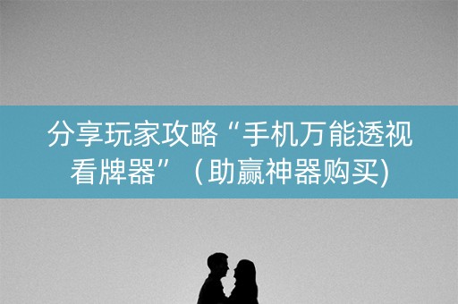 分享玩家攻略“手机万能透视看牌器”（助赢神器购买)