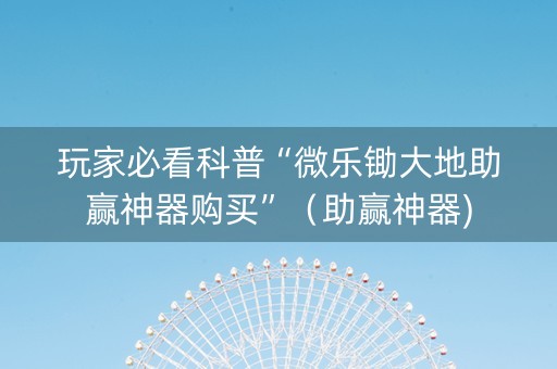 玩家必看科普“微乐锄大地助赢神器购买”（助赢神器)