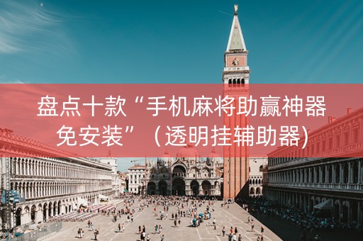盘点十款“手机麻将助赢神器免安装”（透明挂辅助器)