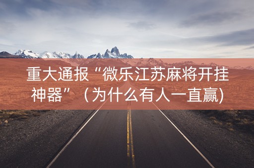 重大通报“微乐江苏麻将开挂神器”（为什么有人一直赢)