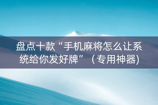盘点十款“手机麻将怎么让系统给你发好牌”（专用神器)