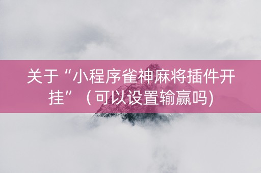 关于“小程序雀神麻将插件开挂”（可以设置输赢吗)