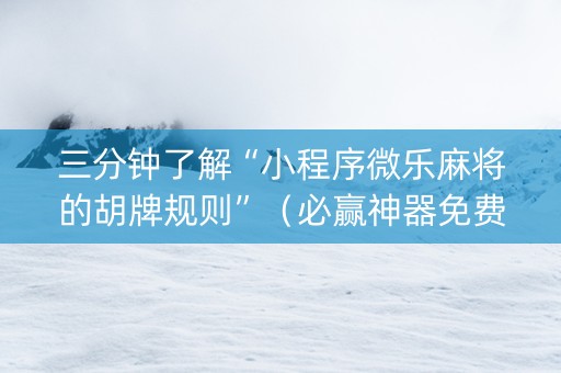 三分钟了解“小程序微乐麻将的胡牌规则”（必赢神器免费安装)
