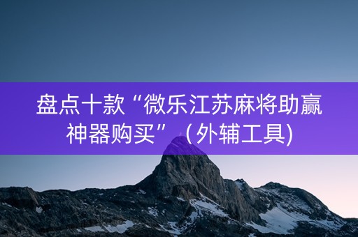 盘点十款“微乐江苏麻将助赢神器购买”（外辅工具)