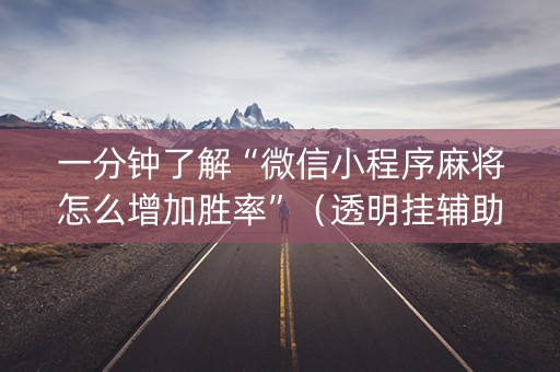 一分钟了解“微信小程序麻将怎么增加胜率”（透明挂辅助器)