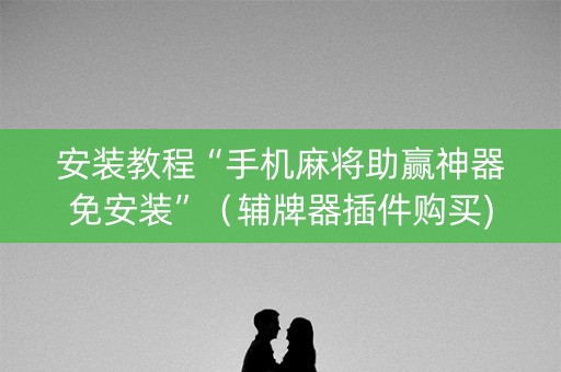 安装教程“手机麻将助赢神器免安装”（辅牌器插件购买)