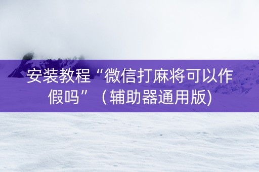 安装教程“微信打麻将可以作假吗”（辅助器通用版)