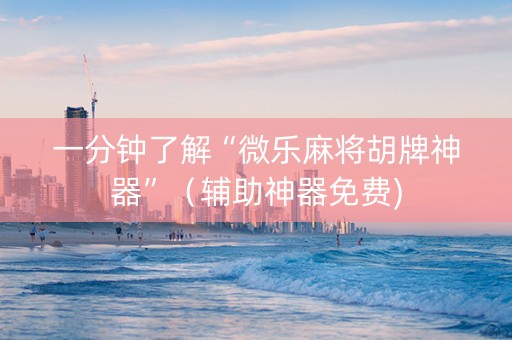 一分钟了解“微乐麻将胡牌神器”（辅助神器免费)