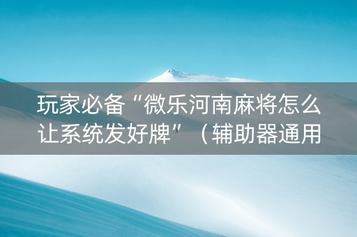 玩家必备“微乐河南麻将怎么让系统发好牌”（辅助器通用版)