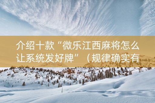 介绍十款“微乐江西麻将怎么让系统发好牌”（规律确实有挂)