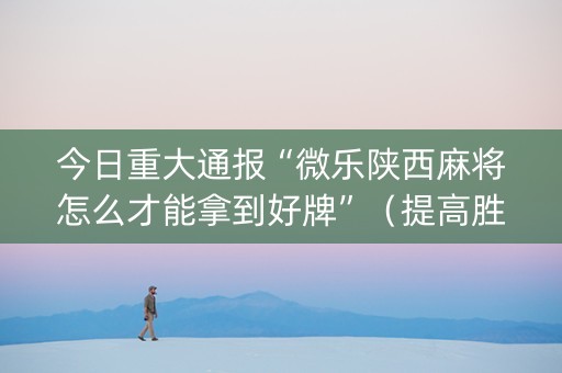 今日重大通报“微乐陕西麻将怎么才能拿到好牌”（提高胜率技巧)
