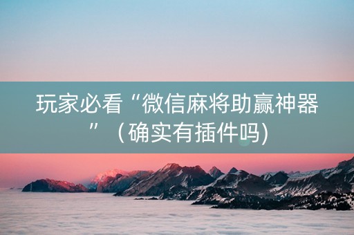 玩家必看“微信麻将助赢神器”（确实有插件吗)